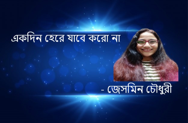 একদিন হেরে যাবে করো না – জেসমিন চৌধুরী