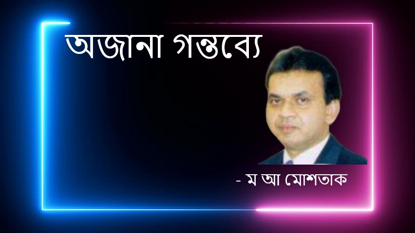 অজানা গন্তব্যে – ম আ মোশতাক