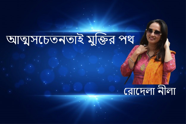 আত্মসচেতনতাই মুক্তির পথ – রোদেলা নীলা