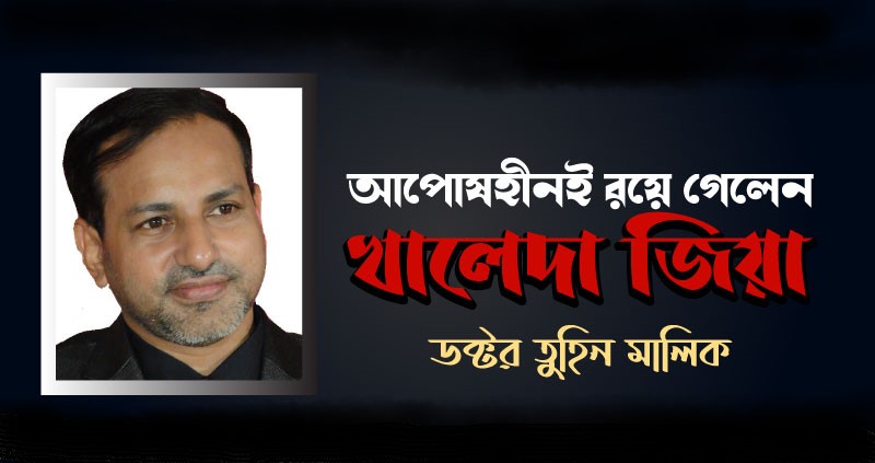 আপোষহীনই রয়ে গেলেন খালেদা জিয়া : ডক্টর তুহিন মালিক