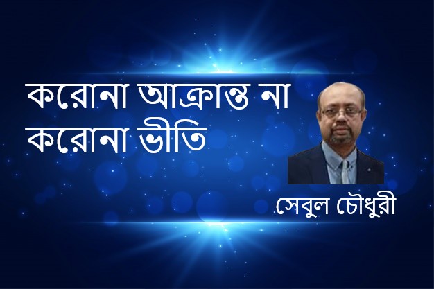 করোনা আক্রান্ত না করোনা ভীতি – সেবুল চৌধুরী
