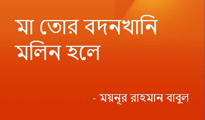 মা তোর বদনখানি মলিন হলে – ময়নূর রাহমান বাবুল