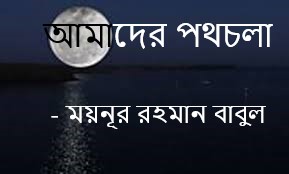 আমাদের পথচলা – ময়নূর রহমান বাবুল