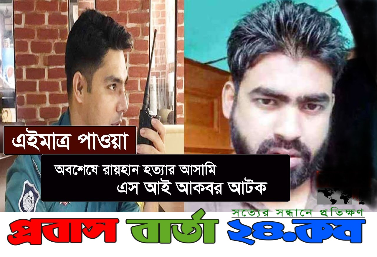 রায়হান হত্যার  মূল হোতা এসআই আকবর ধরা পড়েছে